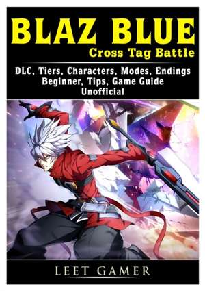 Blaz Blue Cross Tag Battle, DLC, Tiers, Characters, Modes, Endings, Beginner, Tips, Game Guide Unofficial de Leet Gamer