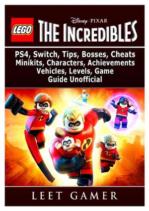 Lego The Incredibles, PS4, Switch, Tips, Bosses, Cheats, Minikits, Characters, Achievements, Vehicles, Levels, Game Guide Unofficial de Leet Gamer