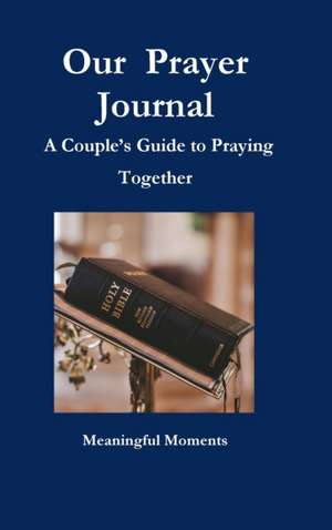 Our Prayer Journal A Couple's Guide to Praying Together de Meaningful Moments