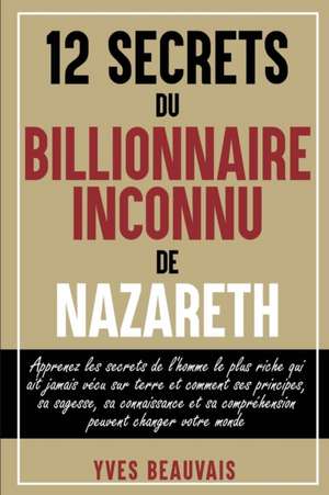 12 SECRETS DU BILLIONNAIRE INCONNU DE NAZARETH de Yves Beauvais