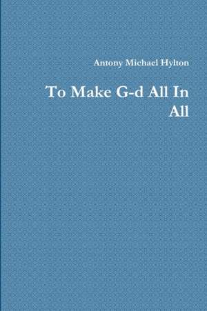 To Make G-d All In All de Antony Michael Hylton