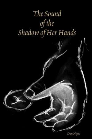 The Sound of the Shadow of Her Hands de Dan Noyes