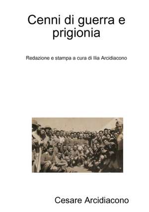 Cenni di guerra e prigionia de Cesare Arcidiacono