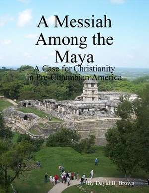 A Messiah Among the Maya de David B. Brown