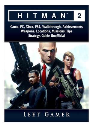 Hitman 2 Game, PC, Xbox, PS4, Walkthrough, Achievements, Weapons, Locations, Missions, Tips, Strategy, Guide Unofficial de Leet Gamer