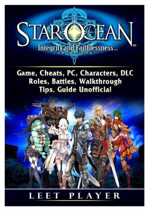 Star Ocean Integrity and Faithlessness Game, Cheats, PC, Characters, DLC, Roles, Battles, Walkthrough, Tips, Guide Unofficial de Leet Player