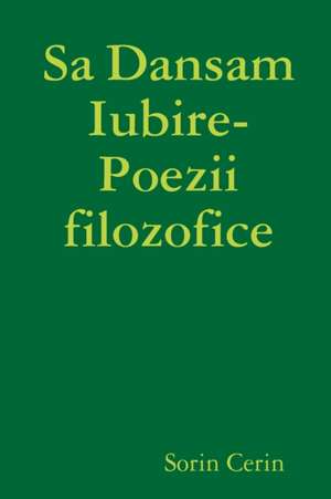 Sa Dansam Iubire- Poezii filozofice de Sorin Cerin