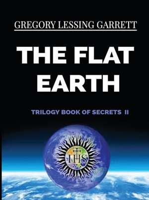 The Flat Earth Trilogy Book of Secrets II de Gregory Lessing Garrett