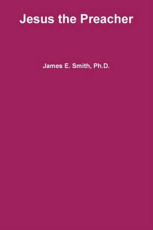 Jesus the Preacher de Ph. D. James E. Smith