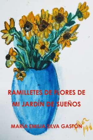 RAMILLETES DE FLORES DE MI JARDÍN DE SUEÑOS de María Emilia Silva Gastón