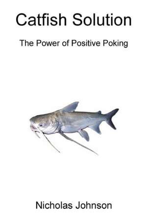 Catfish Solution The Power of Positive Poking de Nicholas Johnson