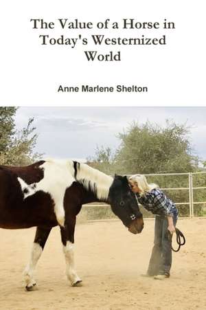 The Value of a Horse in Today's Westernized World de Anne Marlene Shelton