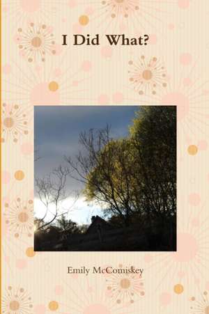 I Did What? de Emily McComiskey