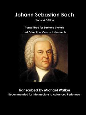 Johann Sebastian Bach Transcribed for Baritone Ukulele and Other Four Course Instruments de Michael Walker