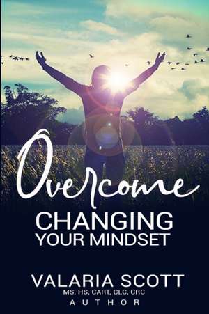 Overcome "Changing Your Mindset" de Valaria Scott