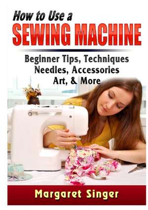 How to Use a Sewing Machine de Margaret Singer