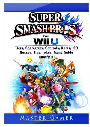 Super Smash Brothers Wii U, Tiers, Characters, Controls, Roms, ISO, Bosses, Tips, Jokes, Game Guide Unofficial de Master Gamer