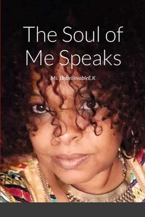 The Soul of Me Speaks de Unbelievable E. K.