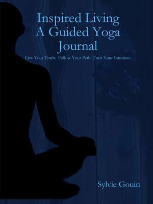 Inspired Living A Guided Yoga Journal de Sylvie Gouin