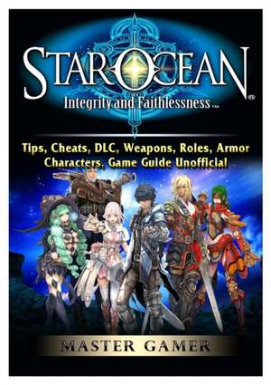 Star Ocean Integrity and Faithlessness, Tips, Cheats, DLC, Weapons, Roles, Armor, Characters, Game Guide Unofficial de Master Gamer