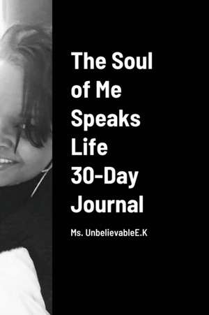 The Soul of Me Speaks Life 30-Day Journal de Ms. Unbelievable E. K.