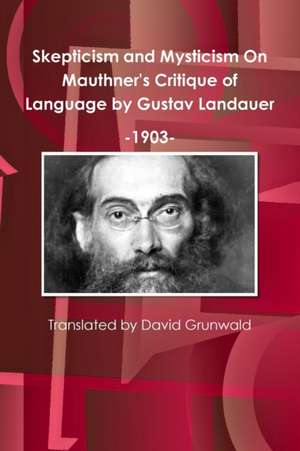 Skepticism and Mysticism On Mauthner's Critique of Language by Gustav Landauer 1903 de David Grunwald