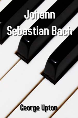 Johann Sebastian Bach de George Upton