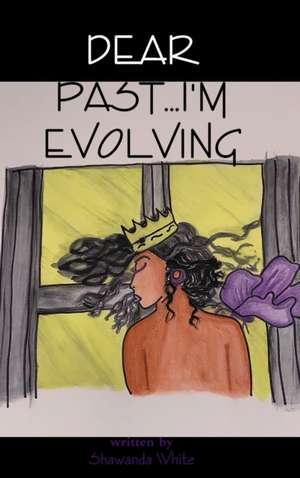 Dear Past...I'm Evolving de Shawanda White