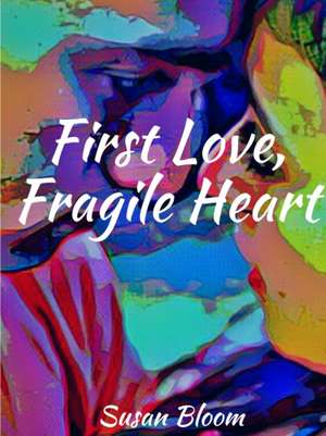 First Love, Fragile Heart de Susan Bloom