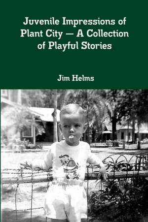 Juvenile Impressions of Plant City - A Collection of Playful Stories de Jim Helms