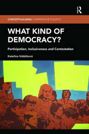 What Kind of Democracy?: Participation, Inclusiveness and Contestation de Kateřina Vráblíková