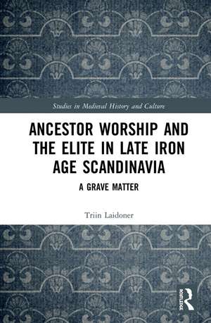 Ancestor Worship and the Elite in Late Iron Age Scandinavia: A Grave Matter de Triin Laidoner