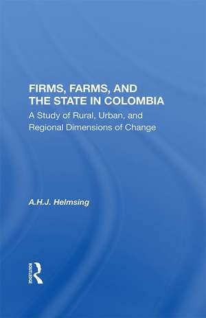 Firms, Farms, And The State In Colombia: A Study Of Rural, Urban, And Regional Dimensions Of Change de A.H.J. Helmsing