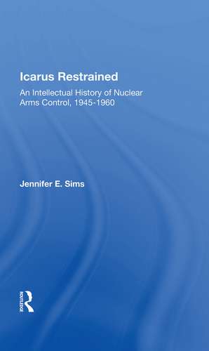 Icarus Restrained: An Intellectual History Of Nuclear Arms Control, 1945-1960 de Jennifer Sims