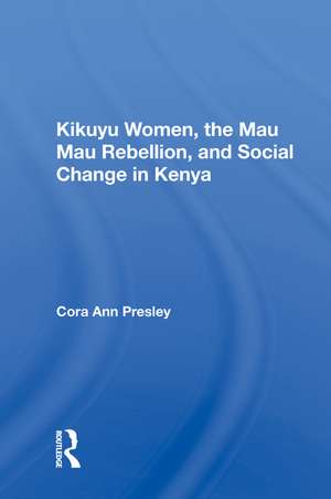 Kikuyu Women, The Mau Mau Rebellion, And Social Change In Kenya de Cora Ann Presley