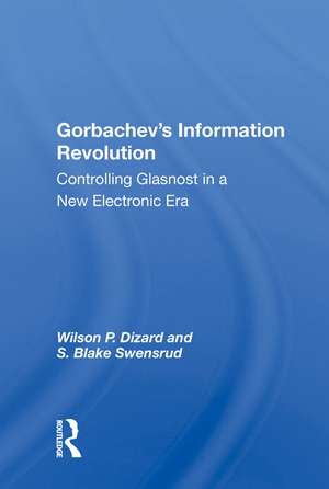 Gorbachev's Information Revolution: Controlling Glasnost In A New Electronic Era de Wilson P. Dizard