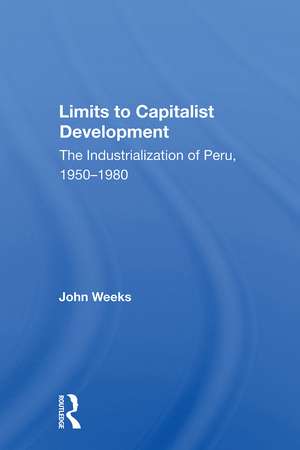 Limits To Capitalist Development: The Industrialization Of Peru, 1950-1980 de John Weeks