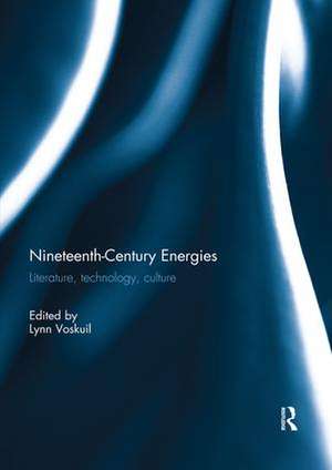 Nineteenth-Century Energies: Literature, Technology, Culture de Lynn Voskuil