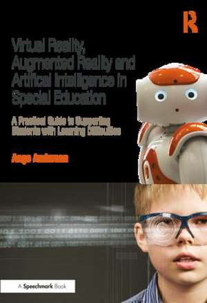 Virtual Reality, Augmented Reality and Artificial Intelligence in Special Education: A Practical Guide to Supporting Students with Learning Differences de Ange Anderson