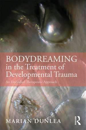 BodyDreaming in the Treatment of Developmental Trauma: An Embodied Therapeutic Approach de Marian Dunlea