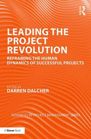 Leading the Project Revolution: Reframing the Human Dynamics of Successful Projects de Darren Dalcher