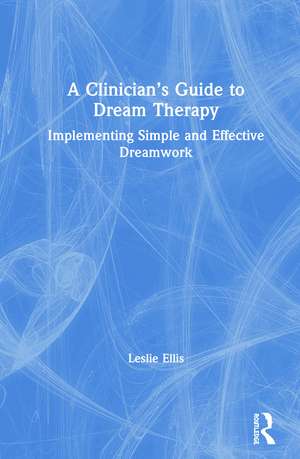 A Clinician’s Guide to Dream Therapy: Implementing Simple and Effective Dreamwork de Leslie Ellis