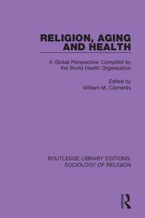 Religion, Aging and Health: A Global Perspective: Compiled by the World Health Organization de William M. Clements