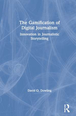 The Gamification of Digital Journalism: Innovation in Journalistic Storytelling de David O. Dowling