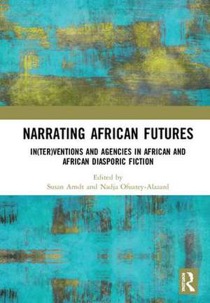 Narrating African FutureS: In(ter)ventions and Agencies in African and African diasporic fiction de Susan Arndt