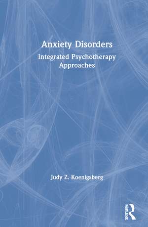 Anxiety Disorders: Integrated Psychotherapy Approaches de Judy Z. Koenigsberg