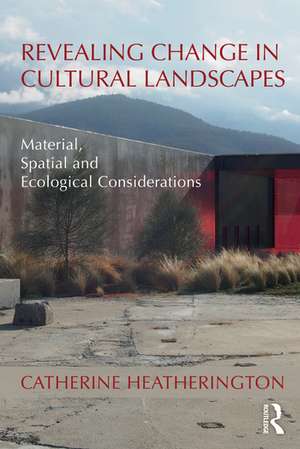 Revealing Change in Cultural Landscapes: Material, Spatial and Ecological Considerations de Catherine Heatherington