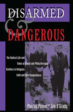 Disarmed And Dangerous: The Radical Life And Times Of Daniel And Philip Berrigan, Brothers In Religious Faith And Civil Disobedience de Murray Polner