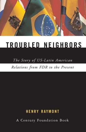 Troubled Neighbors: The Story of US-Latin American Relations from FDR to the Present de Henry Raymont