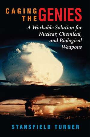 Caging The Genies: A Workable Solution For Nuclear, Chemical, And Biological Weapons de Stansfield Turner